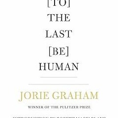 #% [To] The Last [Be] Human BY: Jorie Graham (Author),Macfarlane Robert (Introduction) (Read-Full#