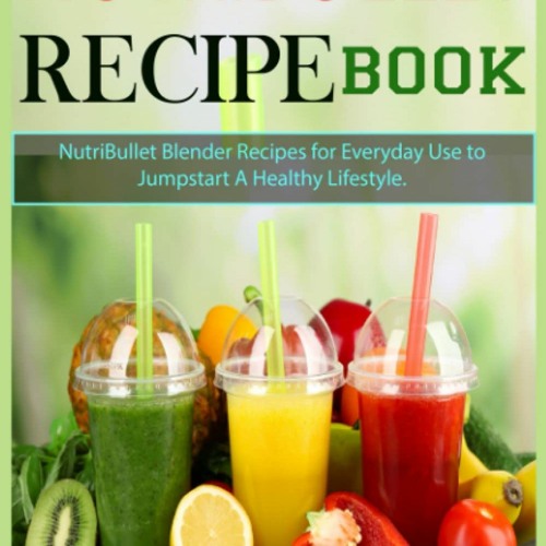 READ⚡️PDF❤️eBook Nutribullet Recipe Book NutriBullet Blender Recipes for Everyday Use to Jum