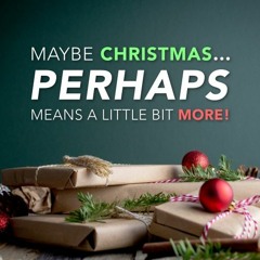 Maybe Christmas... Perhaps Means a Little Bit More!