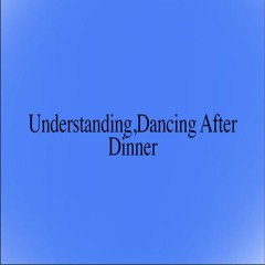 Understanding, Dancing After Dinner