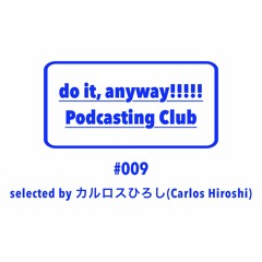 do it, anyway!!!!!放送部 (do it, anyway!!!!! Podcasting Club) #009 selected by カルロスひろし