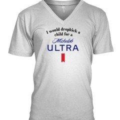 Unethicalthreads I Would Dropkick A Child For A Michelob Ultra T-Shirt