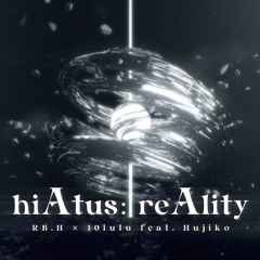 【BOF:NT】 hiAtus: reAlity / RB.H × 10lulu feat. Hujiko