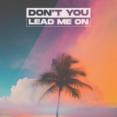 Don't you lead me on