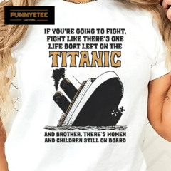 Awesome If You’re Going To Fight, Fight Like There’s One Life Boat Left On The Titanic, And Brother There’s Women And Children Still On Board Shirt