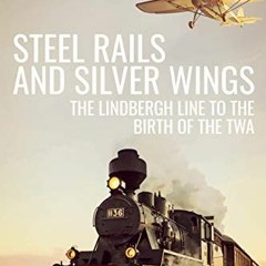 Get [PDF EBOOK EPUB KINDLE] Steel Rails and Silver Wings: The Lindbergh Line to the Birth of the TWA