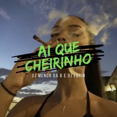 AI QUE CHEIRINHO - DJ MENOR DA B & DJ LORIN