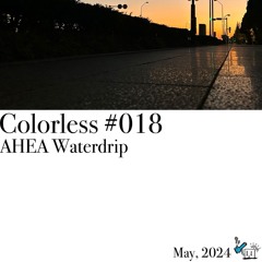 AHEA Waterdrip / Colorless 018 / May 2024