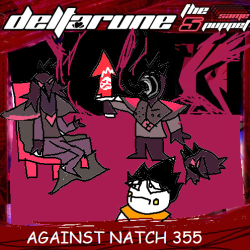 AGAINST NATCH 355 - [Deltarune; The 5xSame Puppet]