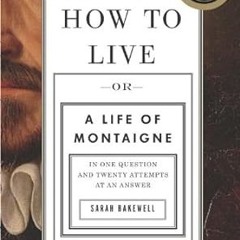 $PDF$/READ⚡ How to Live: Or A Life of Montaigne in One Question and Twenty Attempts at an Answer