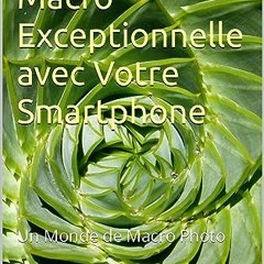 TÉLÉCHARGER Photographie Macro Exceptionnelle avec Votre Smartphone: Un Monde de Macro Photo (Fren