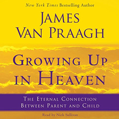 ACCESS PDF 📂 Growing Up in Heaven: The Eternal Connection Between Parent and Child b