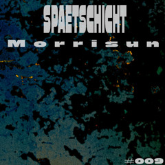morrisun | SPAETSCHICHT #009