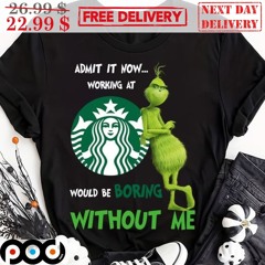 Grinch Starbucks Admit It Now Working At Would Be Boring Without Me Shirt