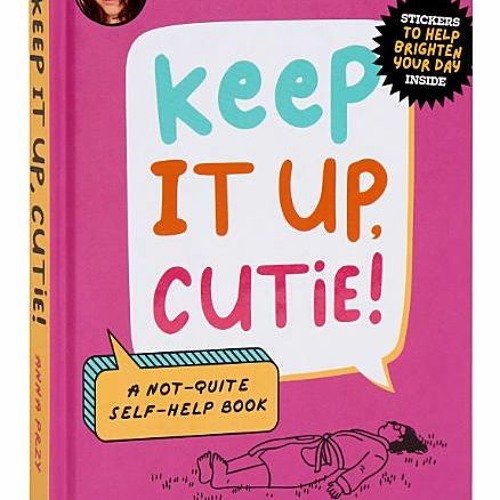 (Download PDF) Keep It Up, Cutie!: A Not-Quite Self-Help Book - Anna Przy