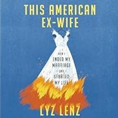 [Read Book] [This American Ex-Wife: How I Ended My Marriage and Started My Life] - Lyz Lenz [e