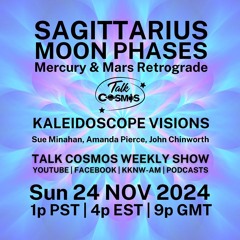 Talk Cosmos 11 - 24 - 24 Kaleidoscope Visions - SAGITTARIUS MOON PHASES WITH Mercury & Mars Rx