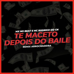 MX NO BEAT, MC RODRIGO DO CN - TE MACETO DEPOIS DO BAILE REMIX ARROCHADEIRA