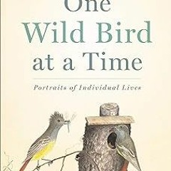 (* One Wild Bird at a Time: Portraits of Individual Lives READ / DOWNLOAD NOW