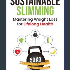 PDF 📕 SUSTAINABLE SLIMMING: Mastering Weight Loss for Lifelong Health Read Book