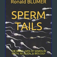 PDF/READ ✨ SPERM TAILS: THE MANY LIVES OF SEMEN IN MYTH, RELIGION, & BIOLOGY Full Pdf