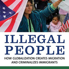 Get KINDLE 📖 Illegal People: How Globalization Creates Migration and Criminalizes Im