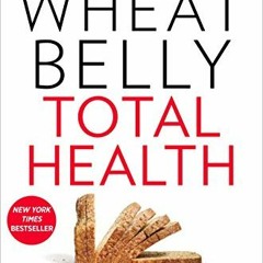 [FREE] PDF 📗 Wheat Belly Total Health: The Ultimate Grain-Free Health and Weight-Los