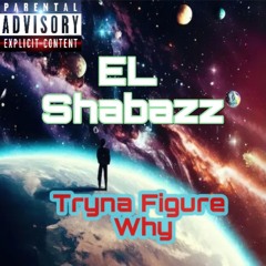 EL Shabazz- Tryna Figure Why