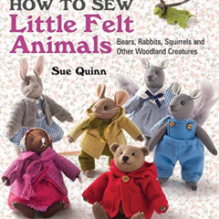 Read EBOOK 💕 How to Sew Little Felt Animals: Bears, Rabbits, Squirrels and other Woo