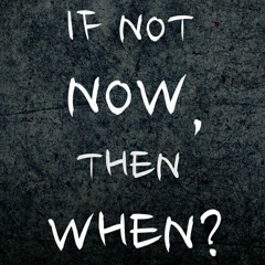 If Not Now Then When