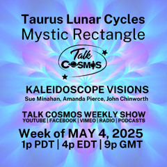 Talk Cosmos 05-04-25 Kaleidoscope Visions - TAURUS MOON CYCLE - Mystic Rectangle