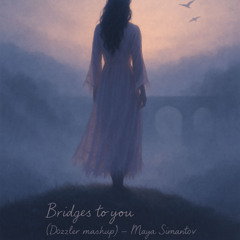 BRIDGES TO YOU (Dozzler Mashup) - MAYA SIMANTOV {Bridges / Wish you were here}