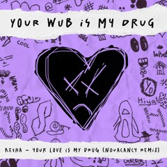 Your Wub Is My Drug (NOVACANCY REMIX) *Kesha - Your Love Is My Drug