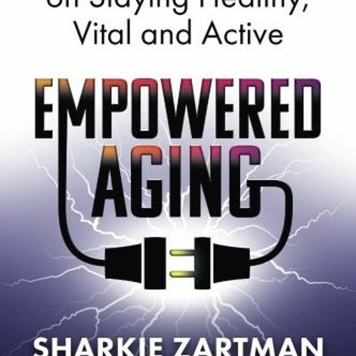 ✔️ Read Empowered Aging: Expert Advice on Staying Healthy, Vital and Active by  Sharkie Zartman