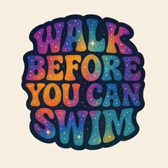 Walk Before You Can Swim