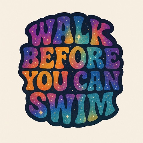 Walk Before You Can Swim