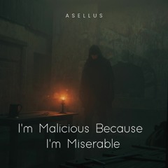 I am malicious because I am miserable