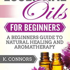 [FREE] EBOOK 💏 Essential Oils for Beginners: A Beginners Guide to Natural Healing an