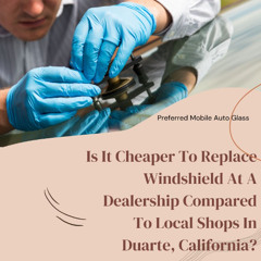 Is It Cheaper To Replace Windshield At A Dealership Compared To Local Shops In Duarte, California?