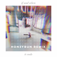 If And When It Ends (HON3YBUN REMIX)