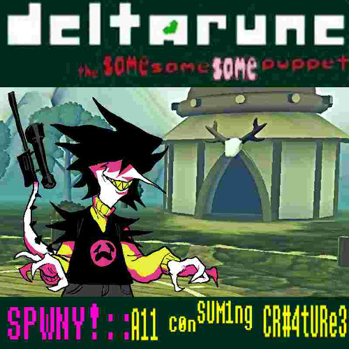 SPWNY !:: A11 c0nSUM1ng CR#4tURe3 - >Deltarune" The Same Same Same Puppet<