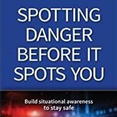 <<Read> Spotting Danger Before It Spots You: Build Situational Awareness to Stay Safe