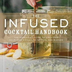 [ACCESS] PDF √ The Infused Cocktail Handbook: The Essential Guide to Creating Your Ow