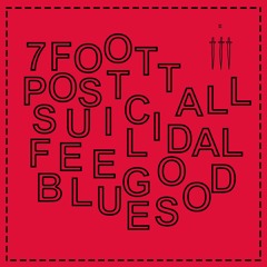 7 Foot Tall Post-Suicidal Feel Good Blues