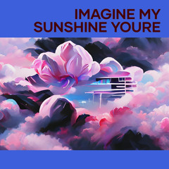 Imagine My Sunshine Youre
