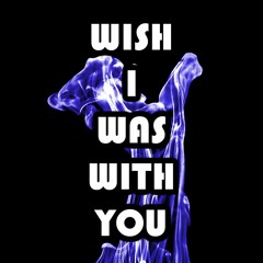 Wish I Was With You