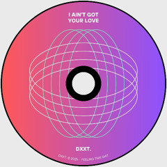 I AIN'T GOT YOUR LOVE - DXXT.