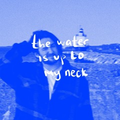 THE WATER IS UP TO MY NECK.