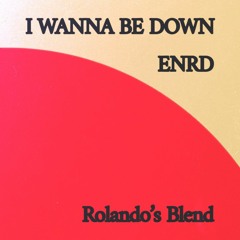 I WANNA B DOWN ENRD (Rolando's Blend)