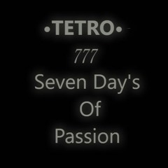 •TETRO•- Seven Day's Of Passion